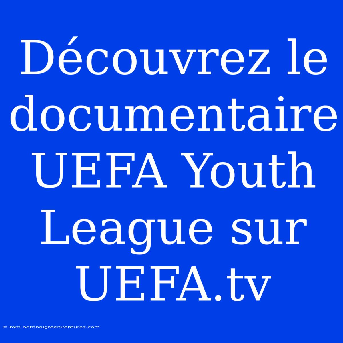 Découvrez Le Documentaire UEFA Youth League Sur UEFA.tv 