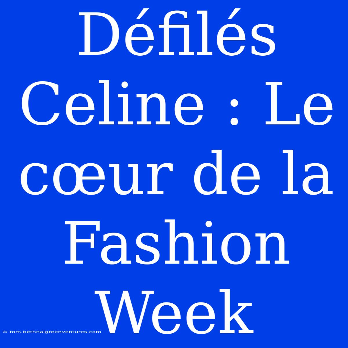 Défilés Celine : Le Cœur De La Fashion Week 