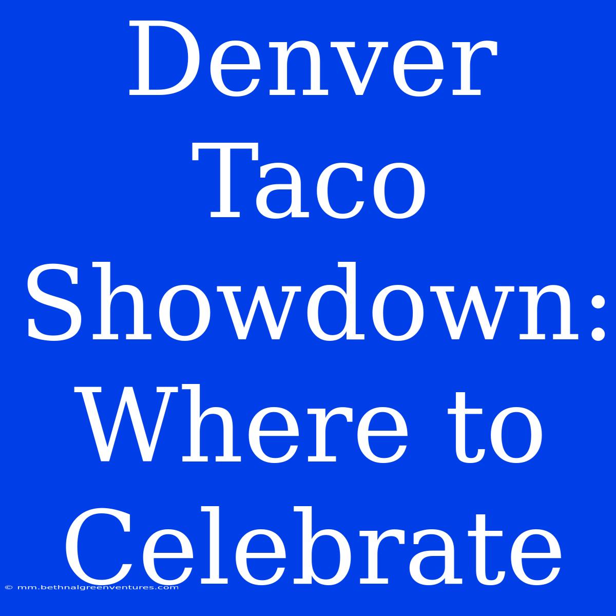 Denver Taco Showdown: Where To Celebrate