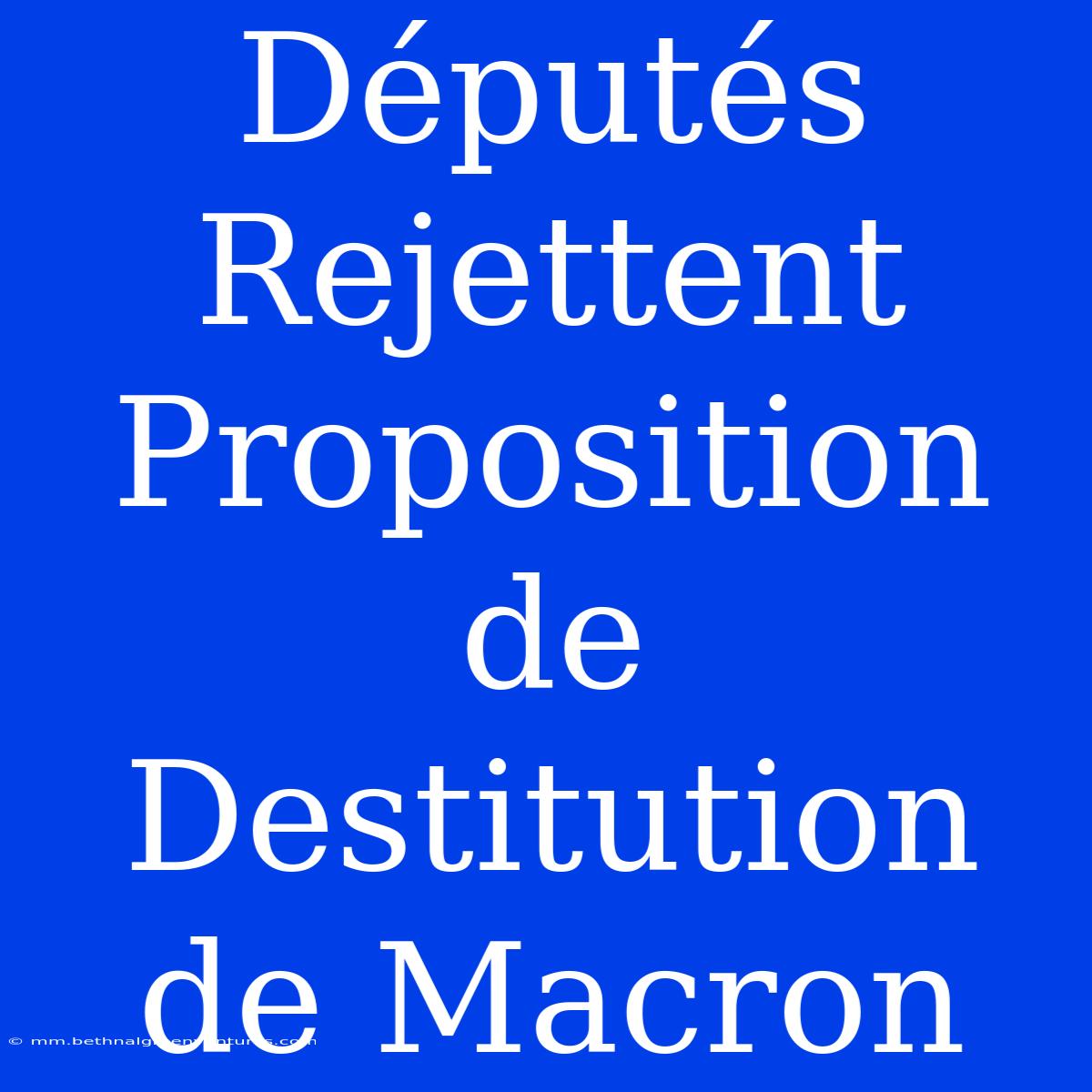 Députés Rejettent Proposition De Destitution De Macron