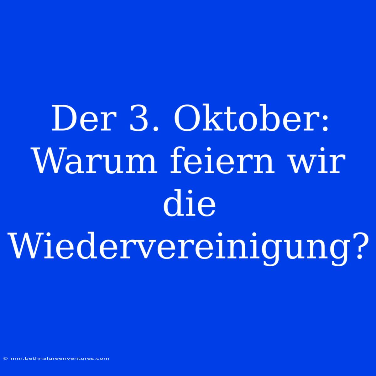 Der 3. Oktober: Warum Feiern Wir Die Wiedervereinigung?