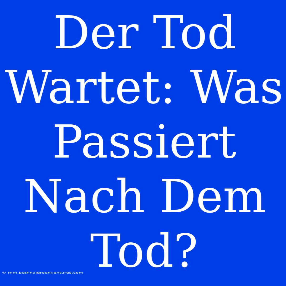 Der Tod Wartet: Was Passiert Nach Dem Tod?