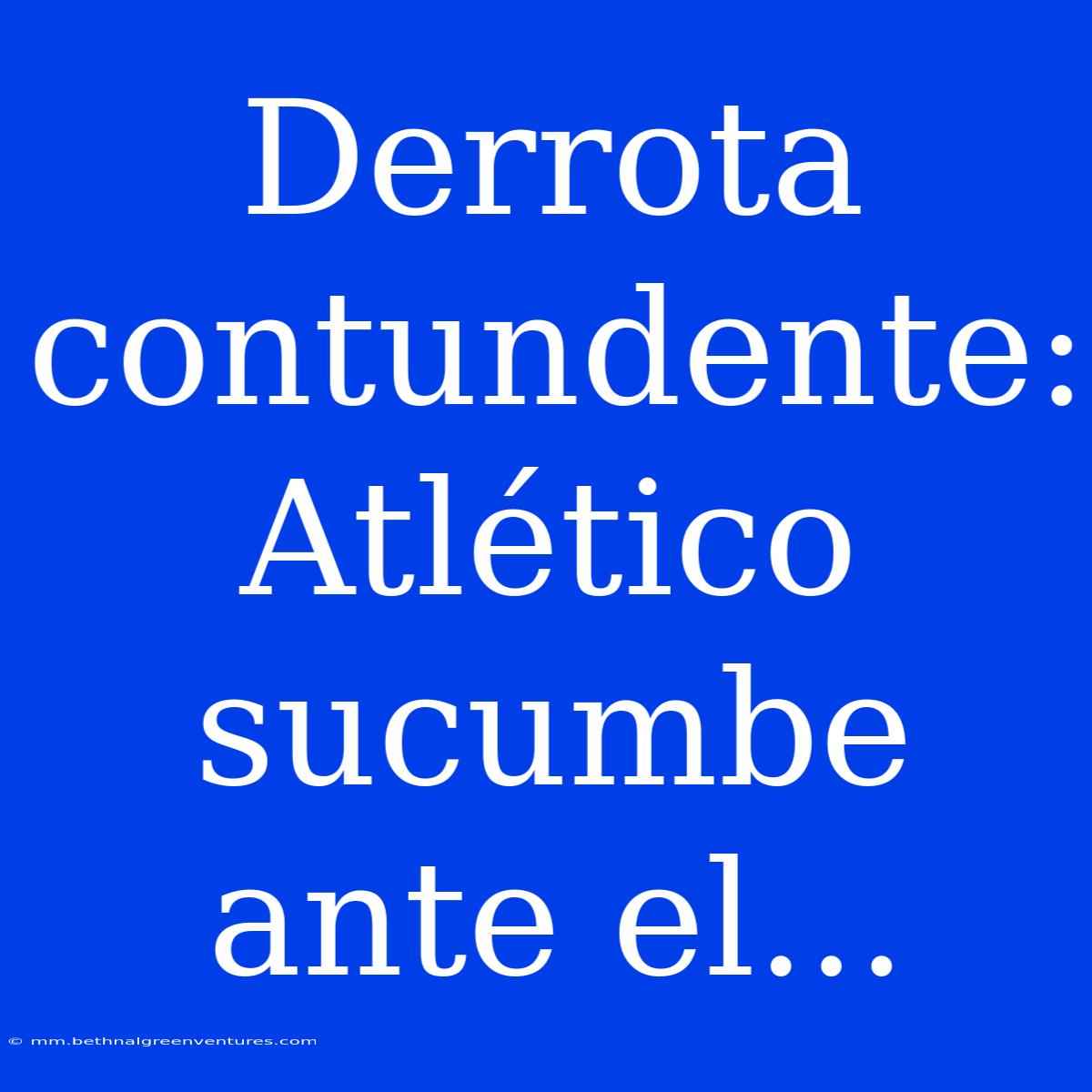 Derrota Contundente: Atlético Sucumbe Ante El...