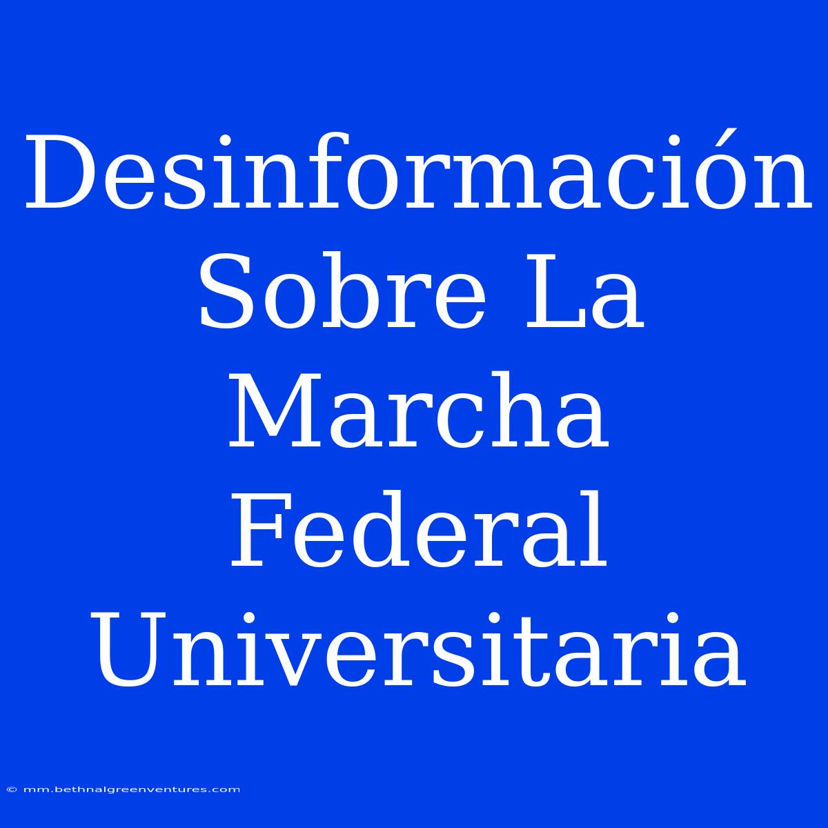 Desinformación Sobre La Marcha Federal Universitaria