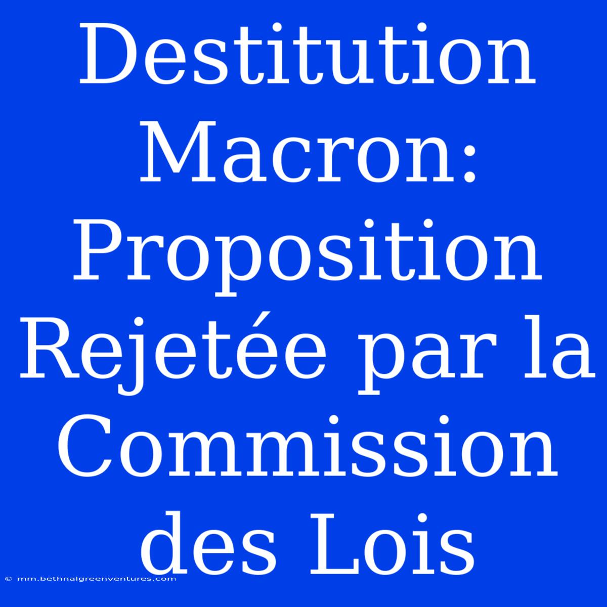 Destitution Macron: Proposition Rejetée Par La Commission Des Lois