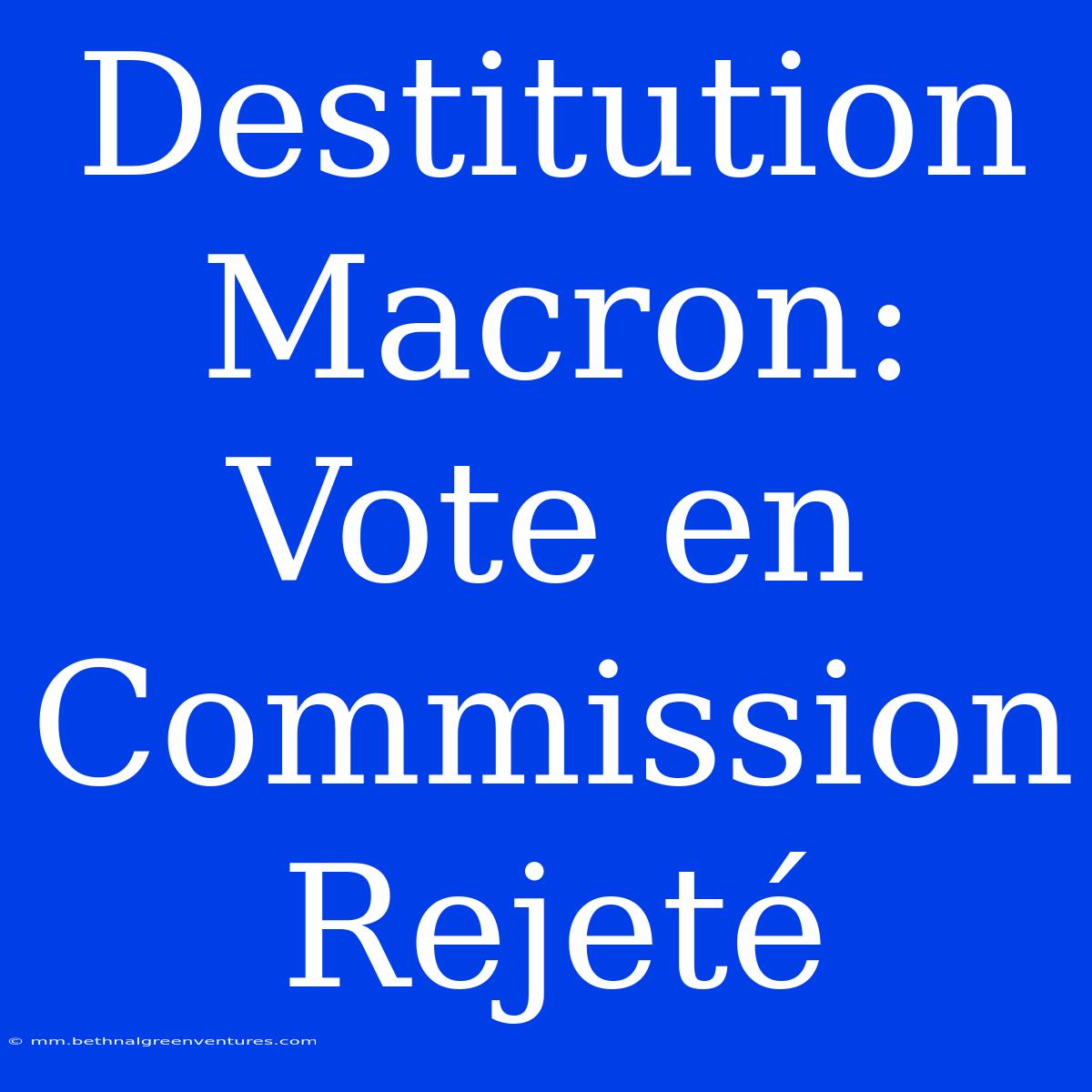 Destitution Macron: Vote En Commission Rejeté