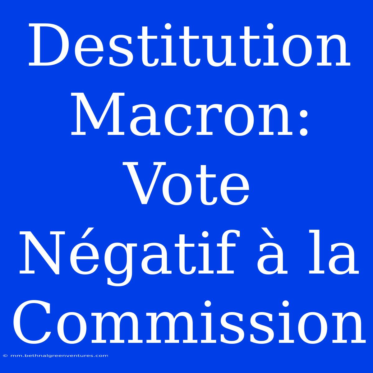 Destitution Macron: Vote Négatif À La Commission