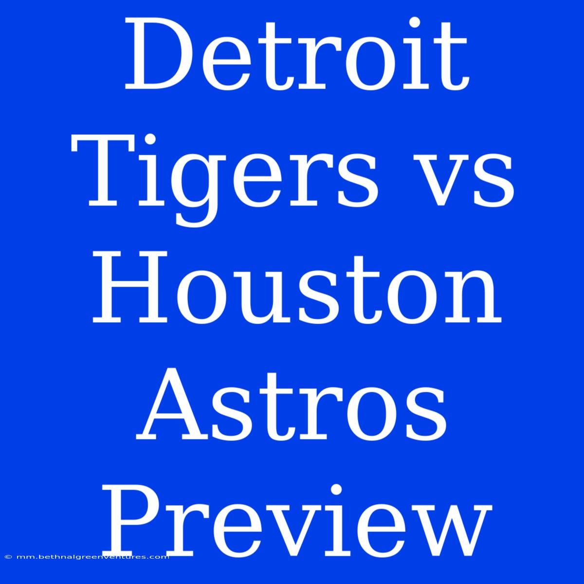 Detroit Tigers Vs Houston Astros Preview