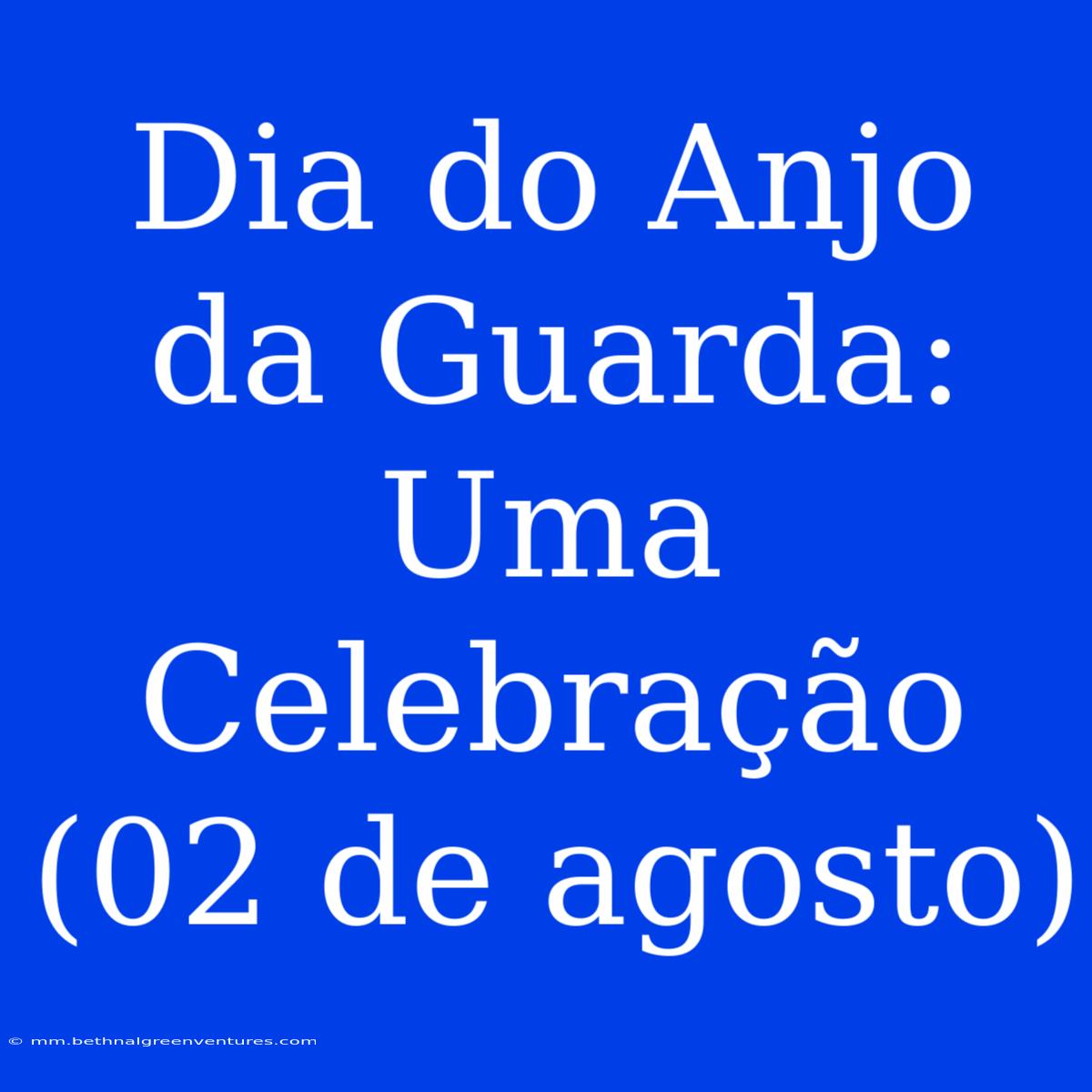 Dia Do Anjo Da Guarda: Uma Celebração (02 De Agosto) 