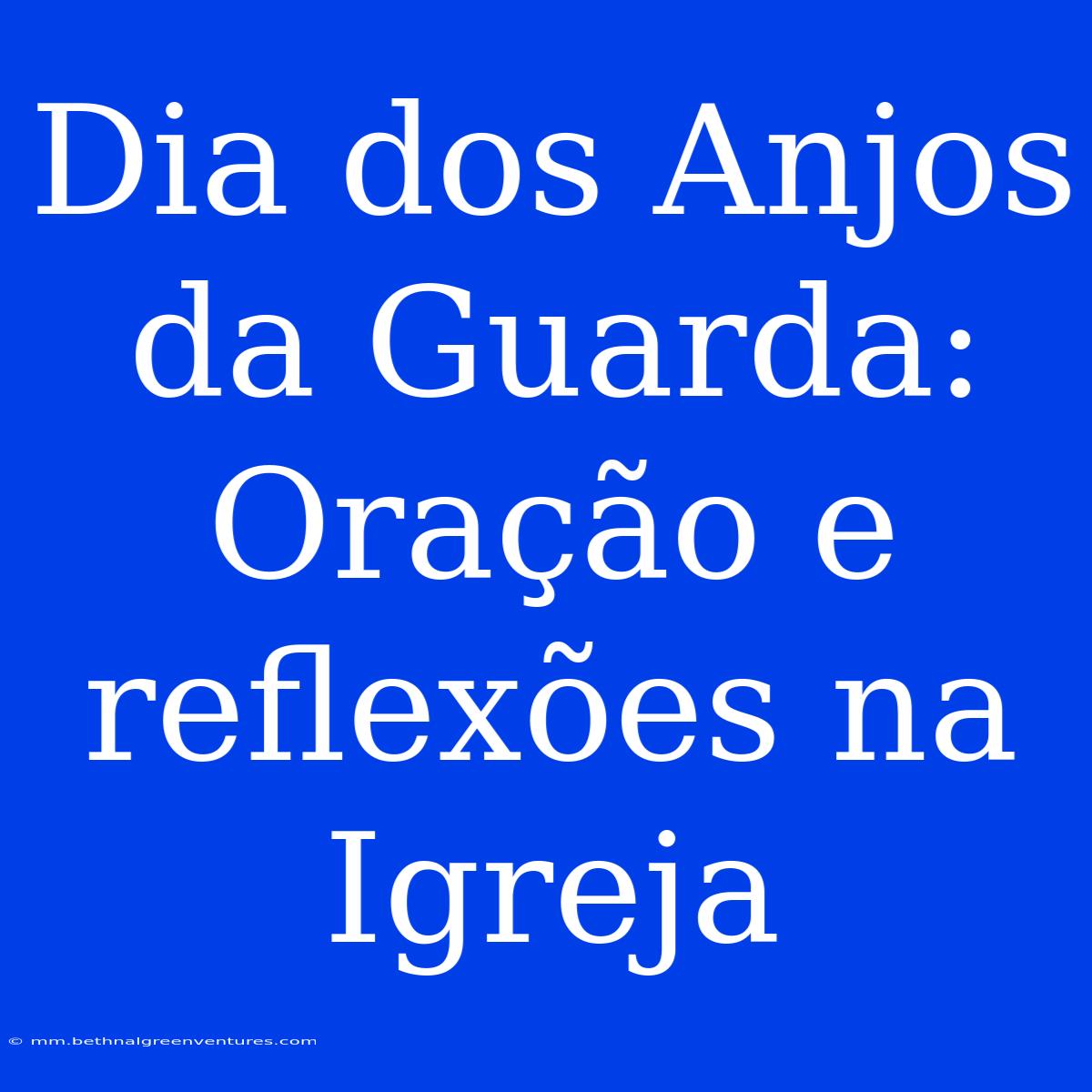 Dia Dos Anjos Da Guarda:  Oração E Reflexões Na Igreja