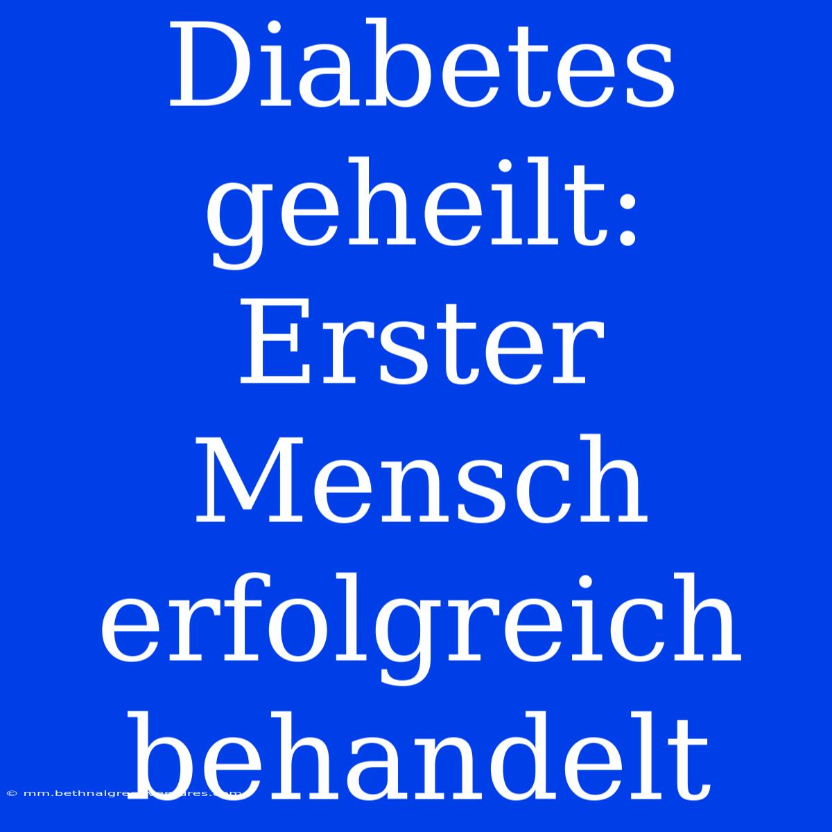 Diabetes Geheilt: Erster Mensch Erfolgreich Behandelt