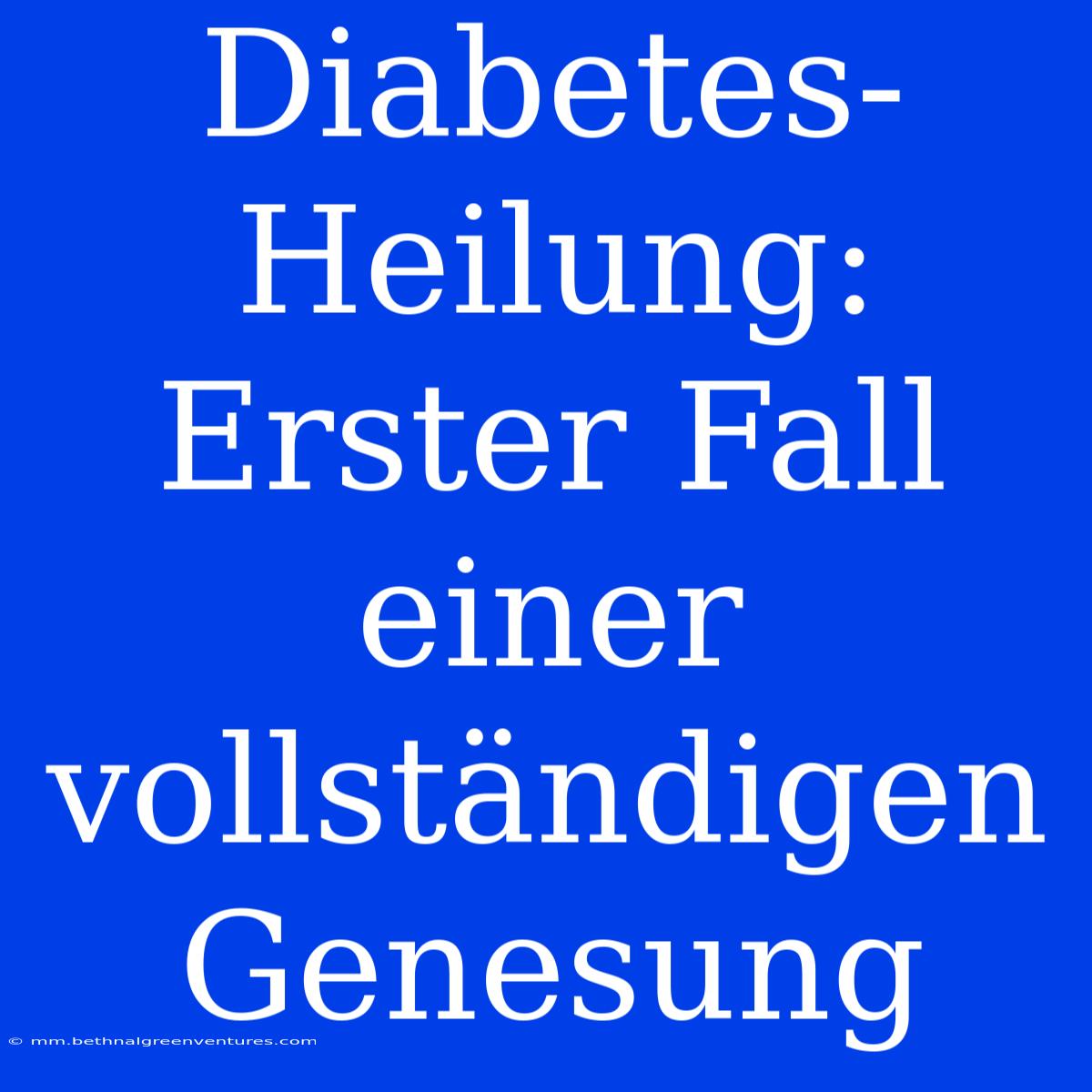 Diabetes-Heilung: Erster Fall Einer Vollständigen Genesung