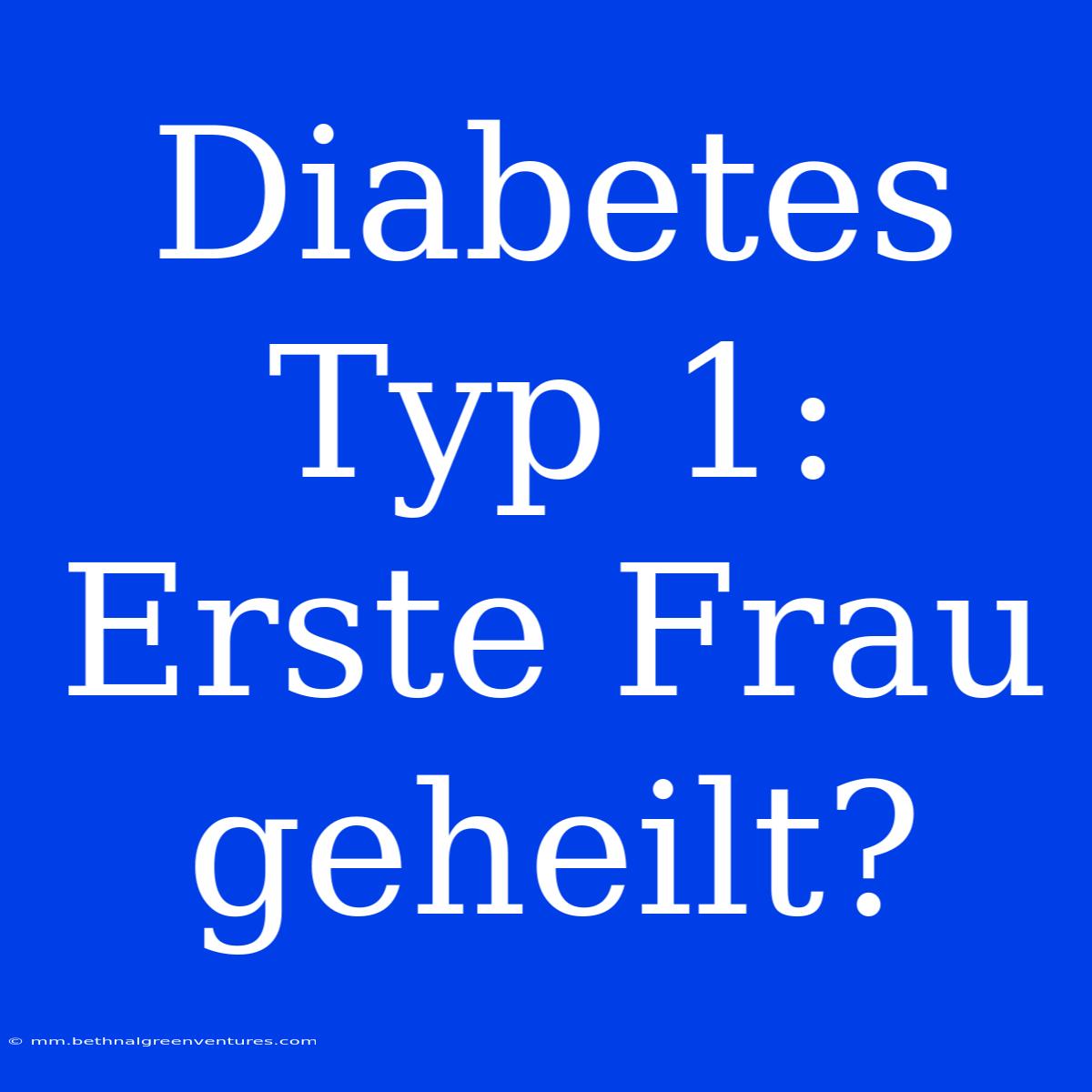 Diabetes Typ 1: Erste Frau Geheilt?