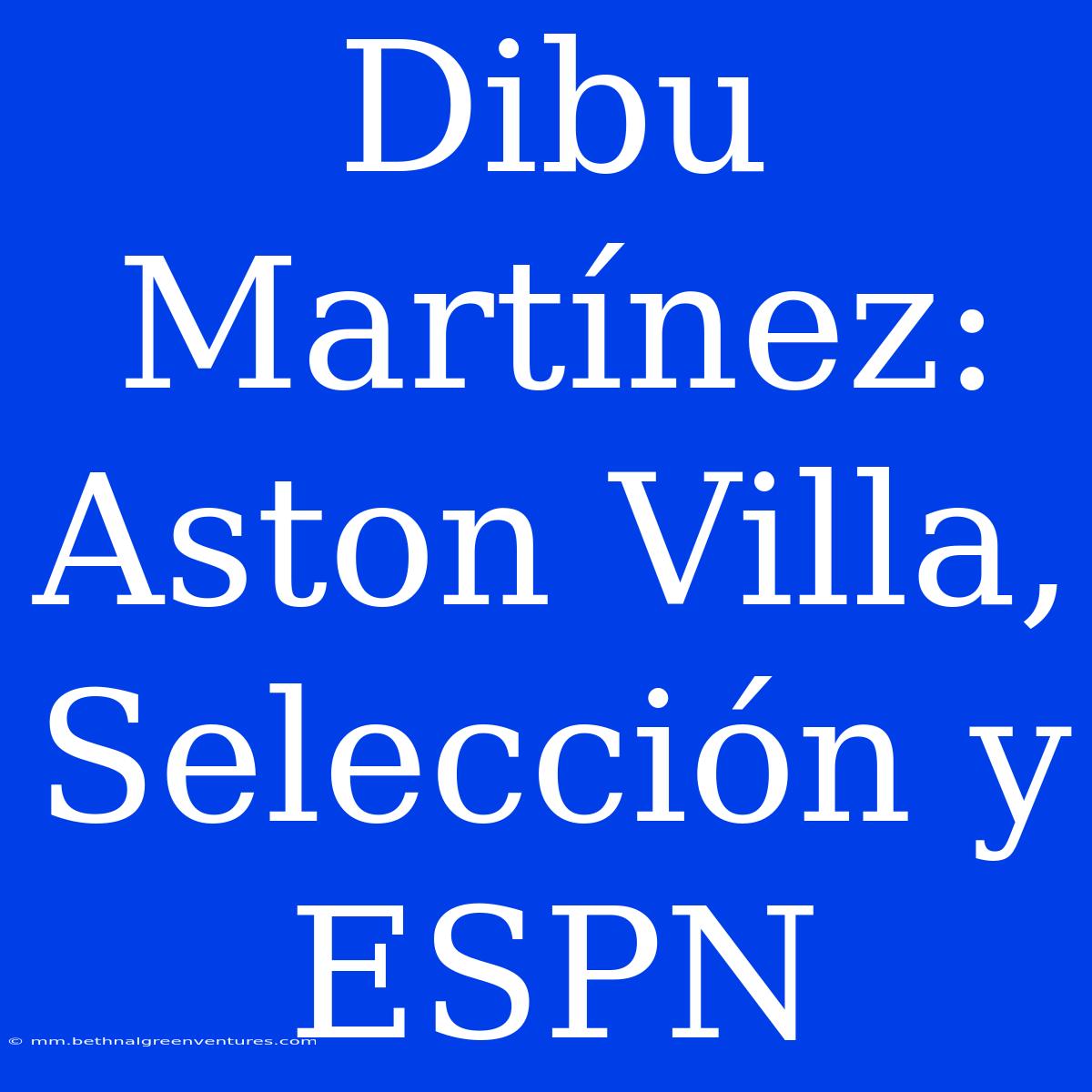 Dibu Martínez: Aston Villa, Selección Y ESPN