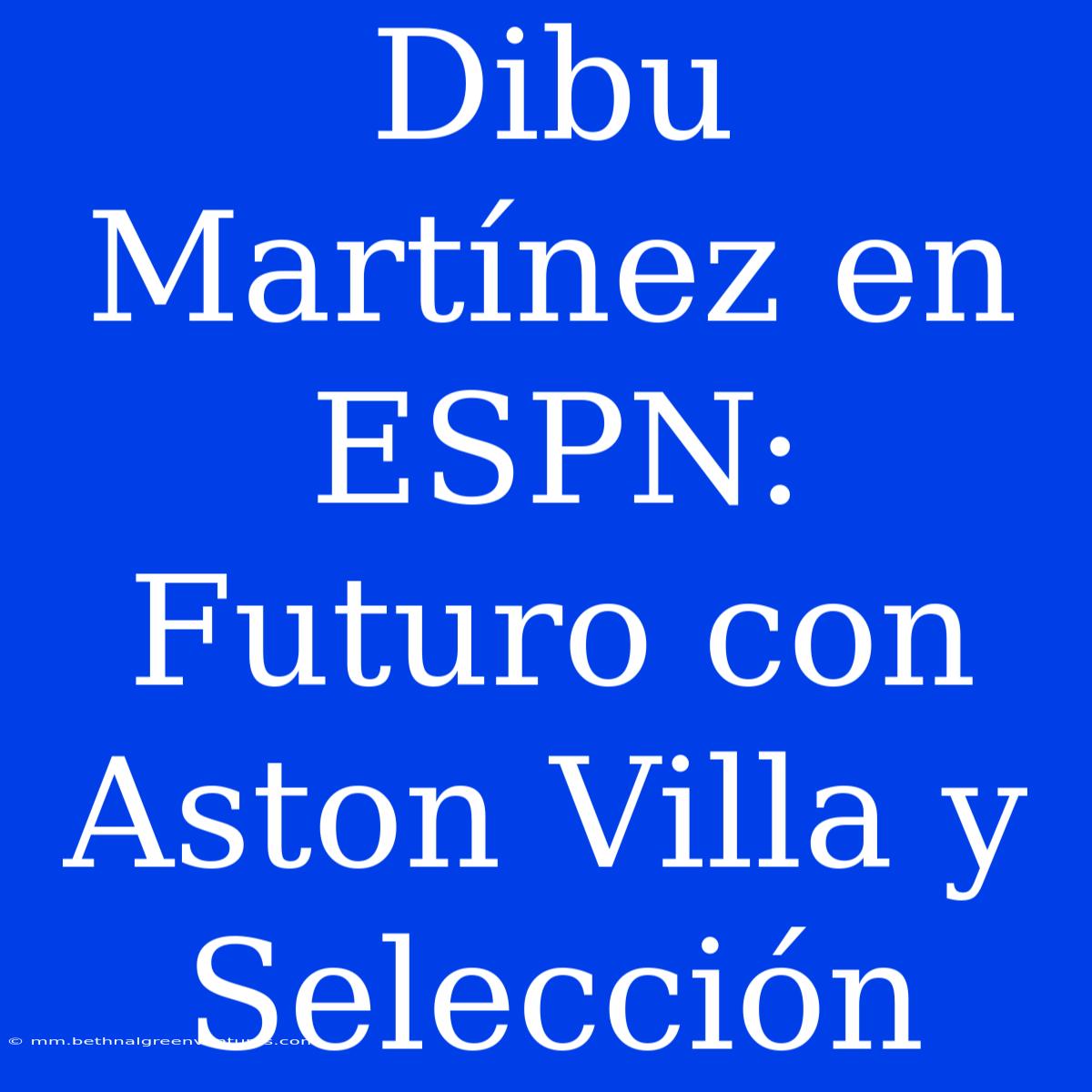 Dibu Martínez En ESPN: Futuro Con Aston Villa Y Selección