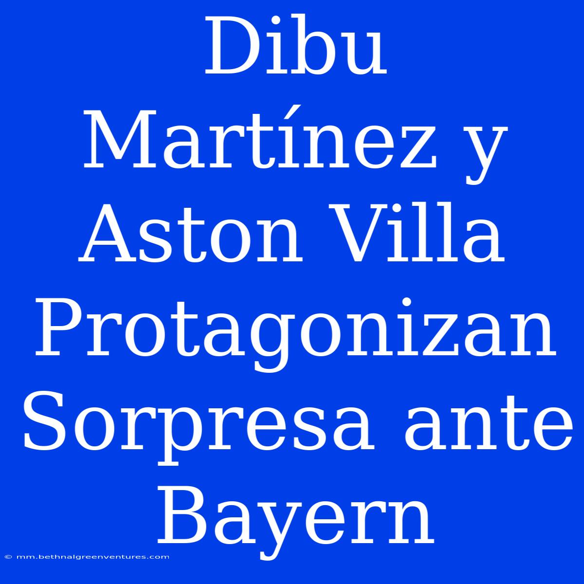 Dibu Martínez Y Aston Villa Protagonizan Sorpresa Ante Bayern