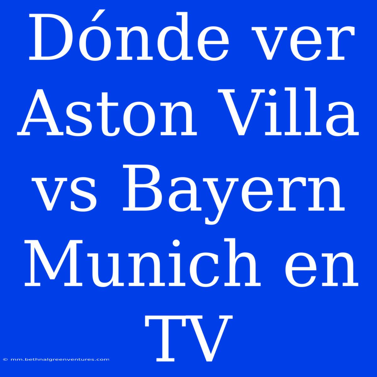 Dónde Ver Aston Villa Vs Bayern Munich En TV