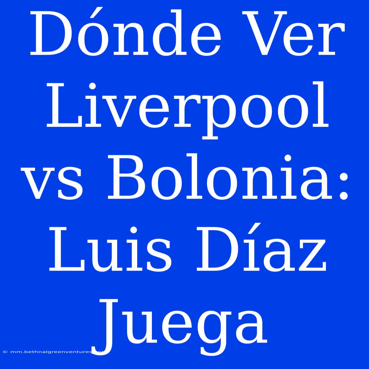 Dónde Ver Liverpool Vs Bolonia: Luis Díaz Juega