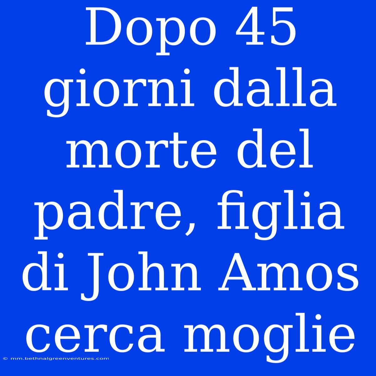 Dopo 45 Giorni Dalla Morte Del Padre, Figlia Di John Amos Cerca Moglie 