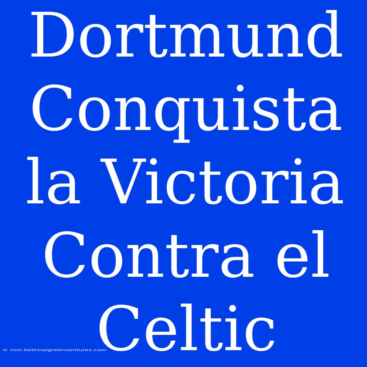 Dortmund Conquista La Victoria Contra El Celtic