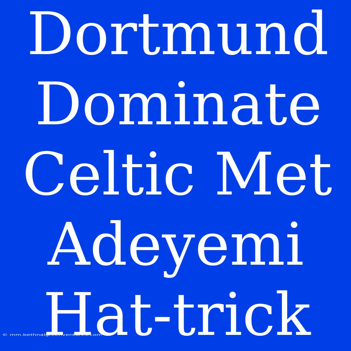 Dortmund Dominate Celtic Met Adeyemi Hat-trick