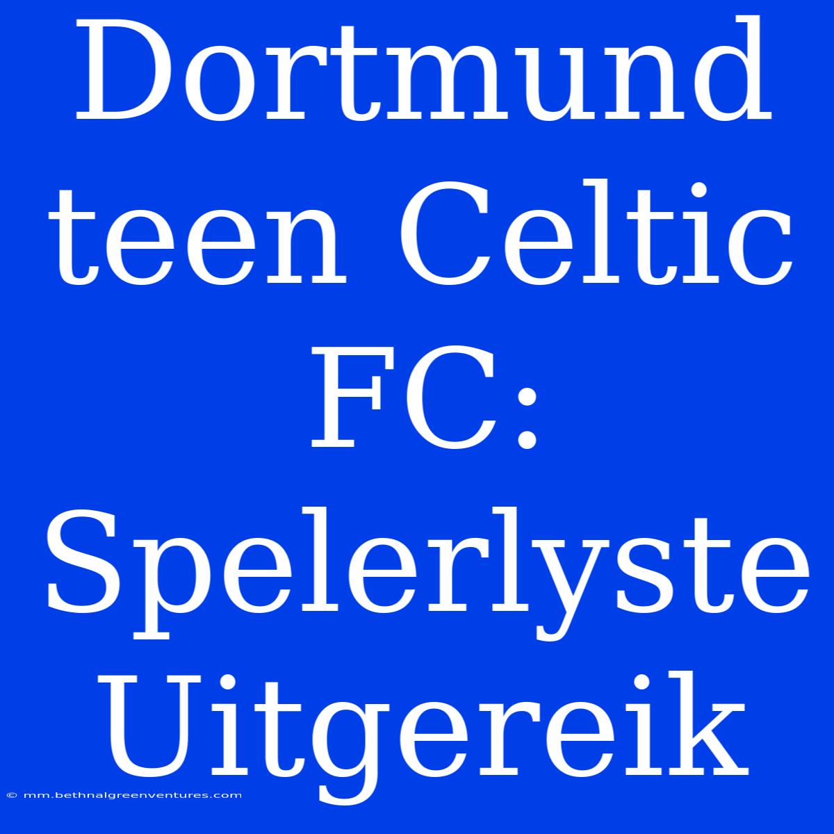 Dortmund Teen Celtic FC: Spelerlyste Uitgereik