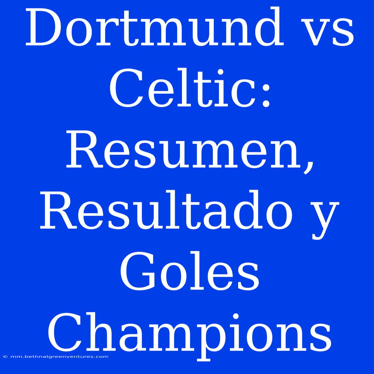 Dortmund Vs Celtic: Resumen, Resultado Y Goles Champions