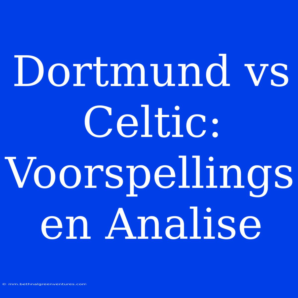 Dortmund Vs Celtic: Voorspellings En Analise