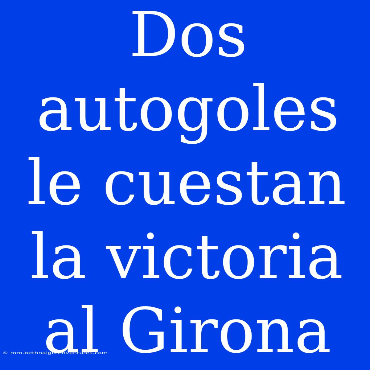 Dos Autogoles Le Cuestan La Victoria Al Girona