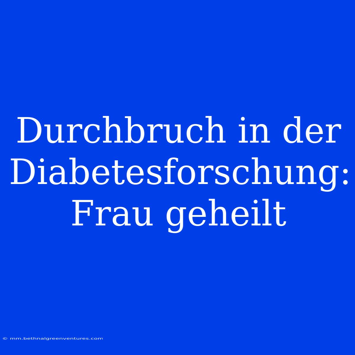 Durchbruch In Der Diabetesforschung: Frau Geheilt