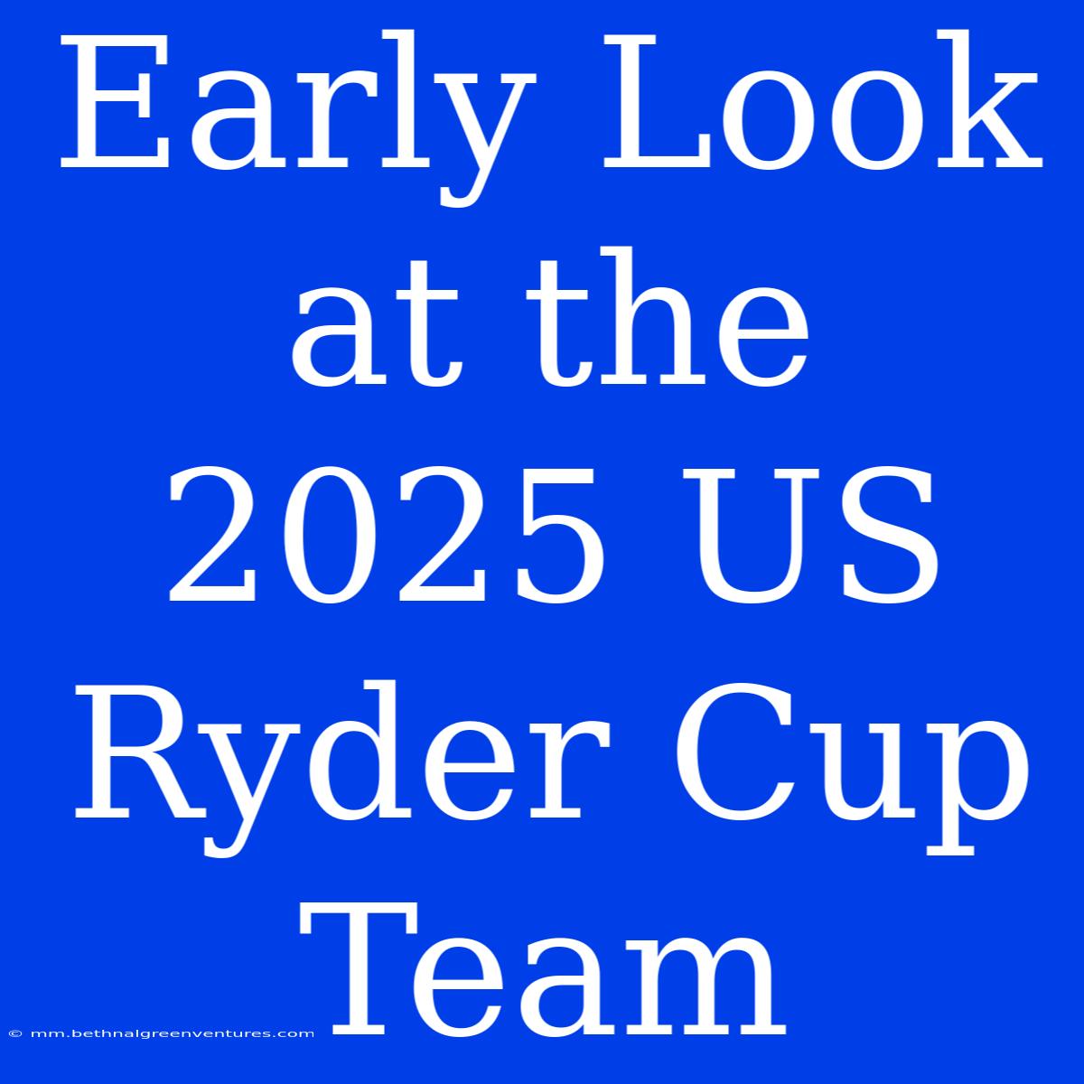 Early Look At The 2025 US Ryder Cup Team