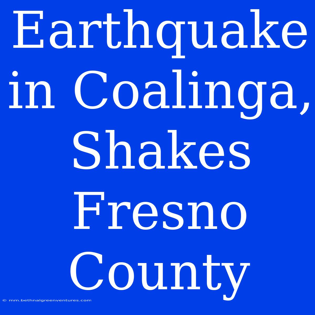 Earthquake In Coalinga, Shakes Fresno County 