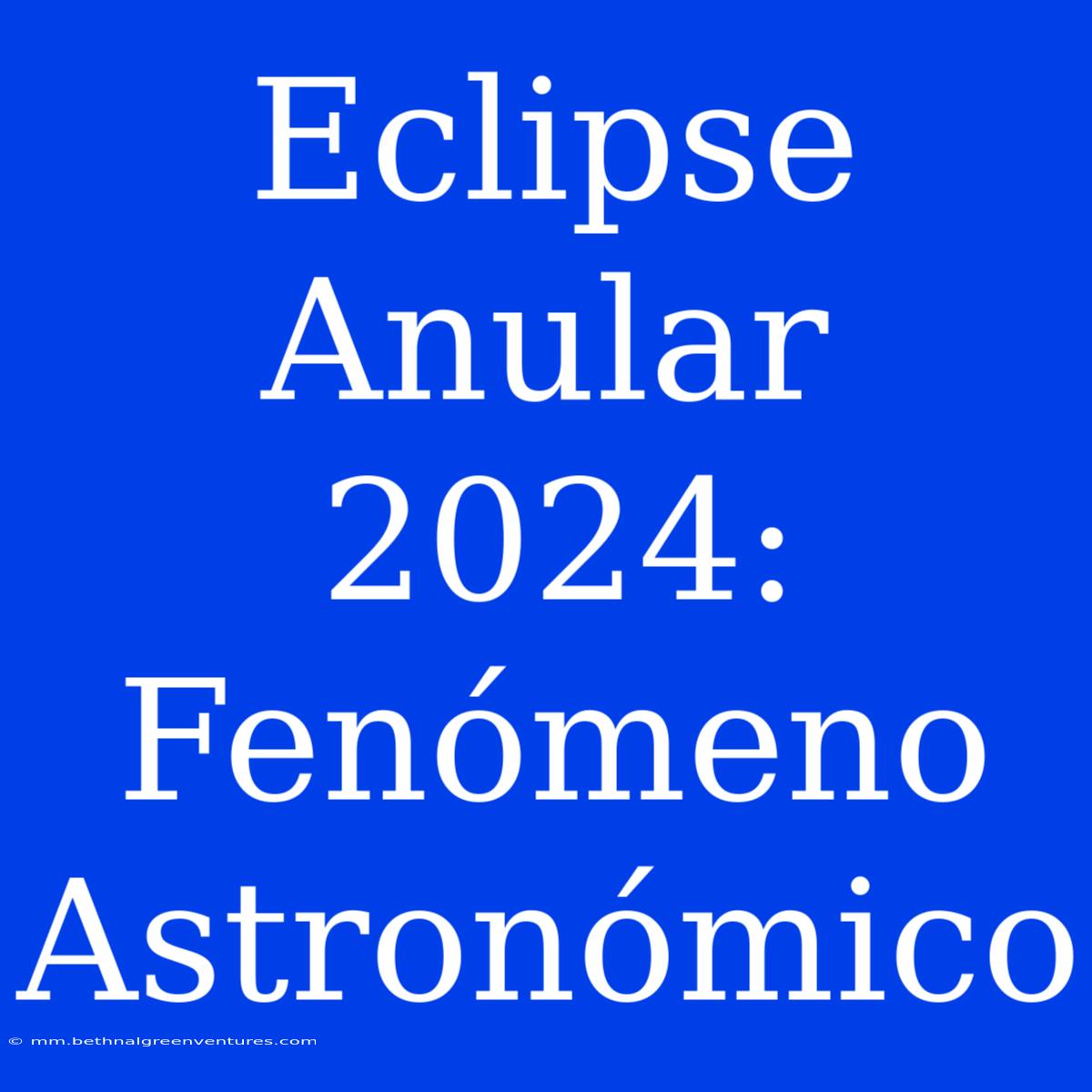 Eclipse Anular 2024:  Fenómeno Astronómico  