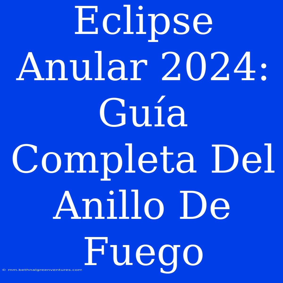 Eclipse Anular 2024: Guía Completa Del Anillo De Fuego