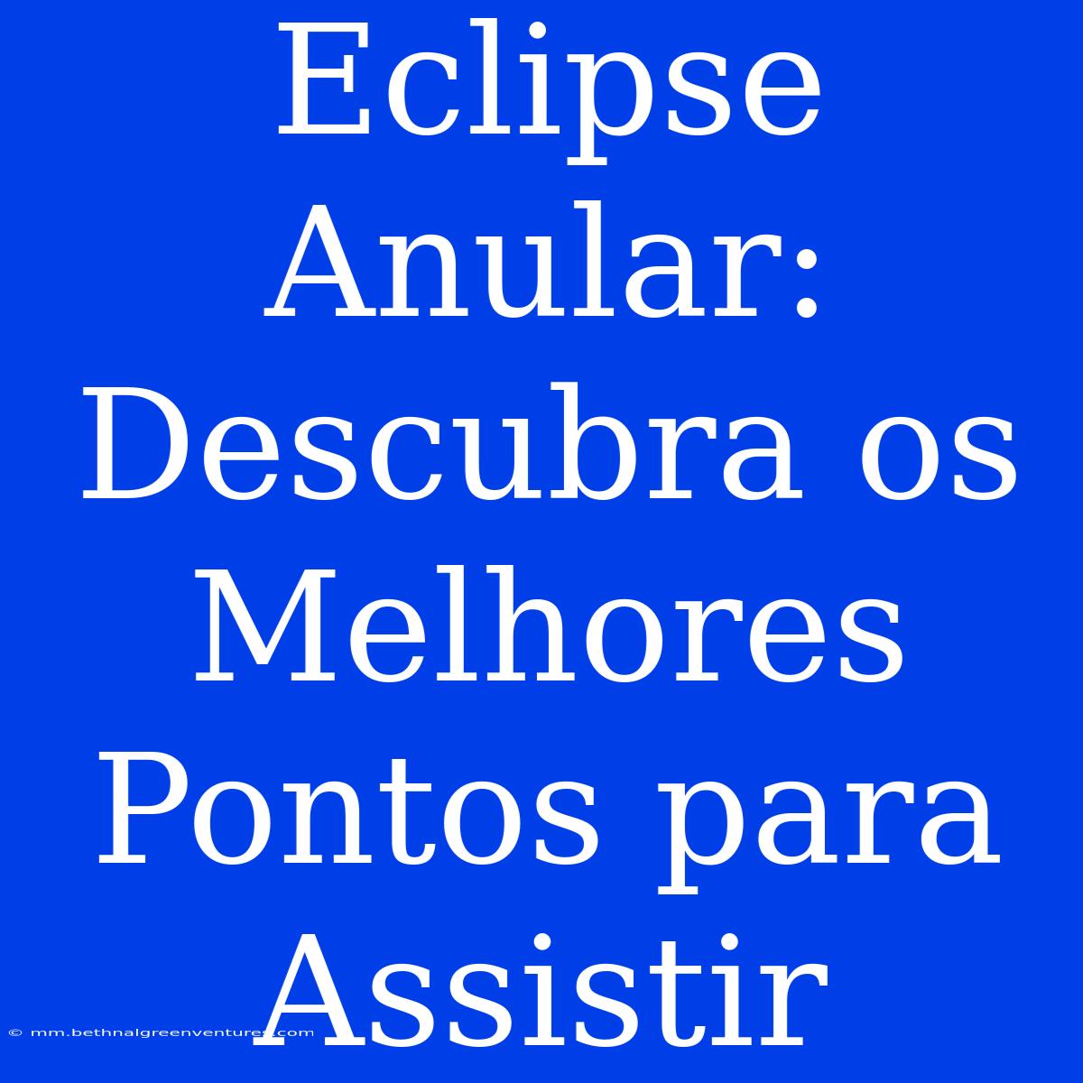 Eclipse Anular: Descubra Os Melhores Pontos Para Assistir