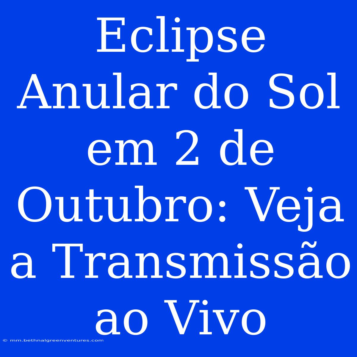 Eclipse Anular Do Sol Em 2 De Outubro: Veja A Transmissão Ao Vivo