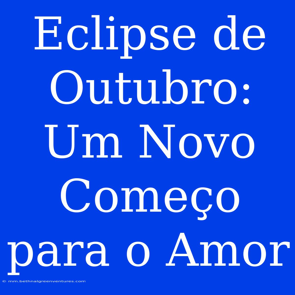 Eclipse De Outubro: Um Novo Começo Para O Amor