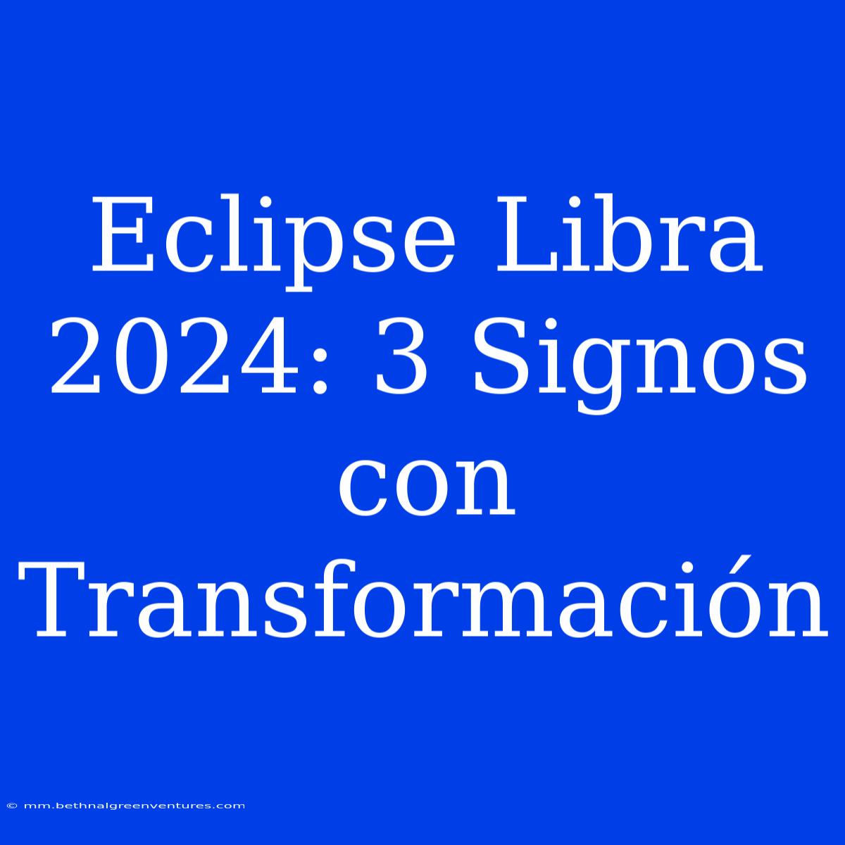 Eclipse Libra 2024: 3 Signos Con Transformación