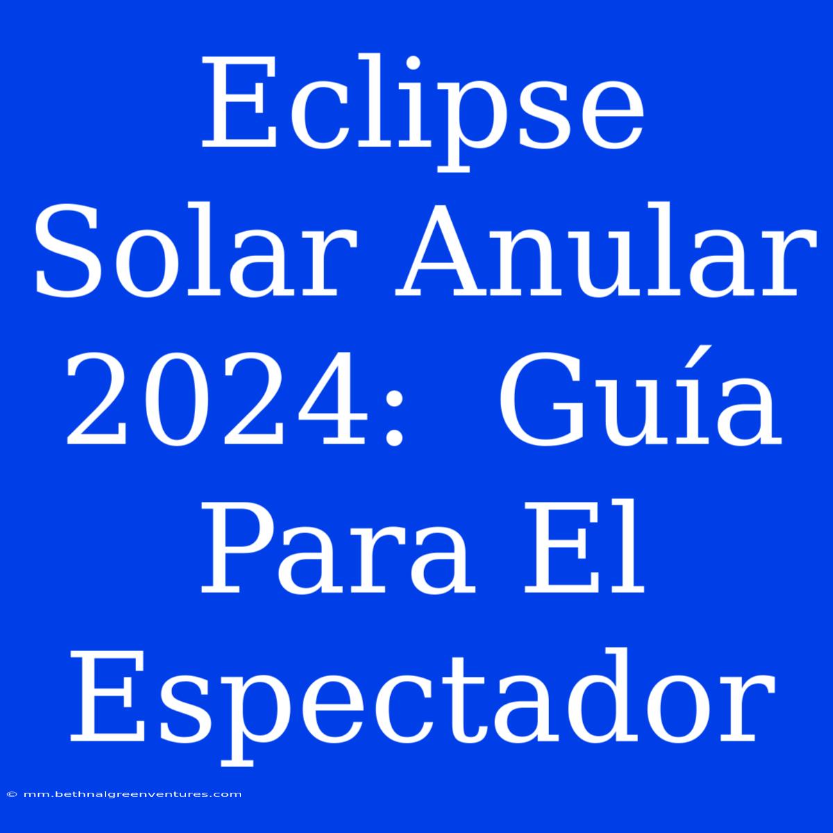 Eclipse Solar Anular 2024:  Guía Para El Espectador 