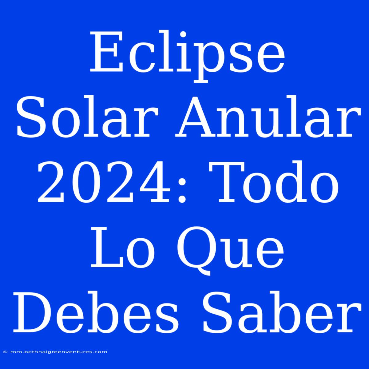 Eclipse Solar Anular 2024: Todo Lo Que Debes Saber