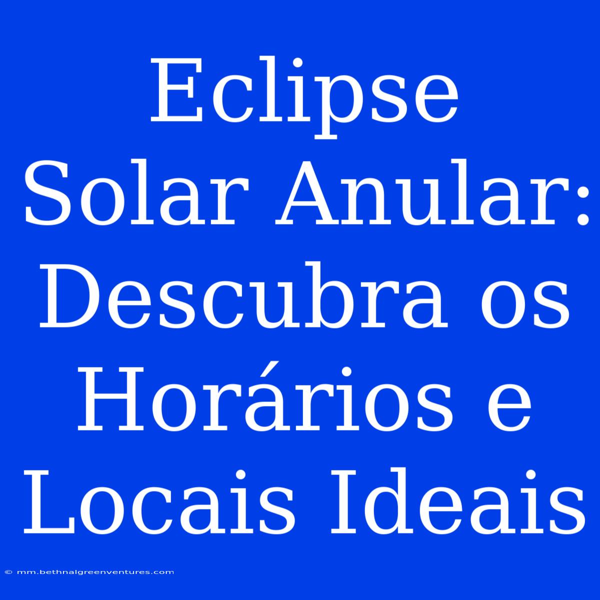 Eclipse Solar Anular: Descubra Os Horários E Locais Ideais