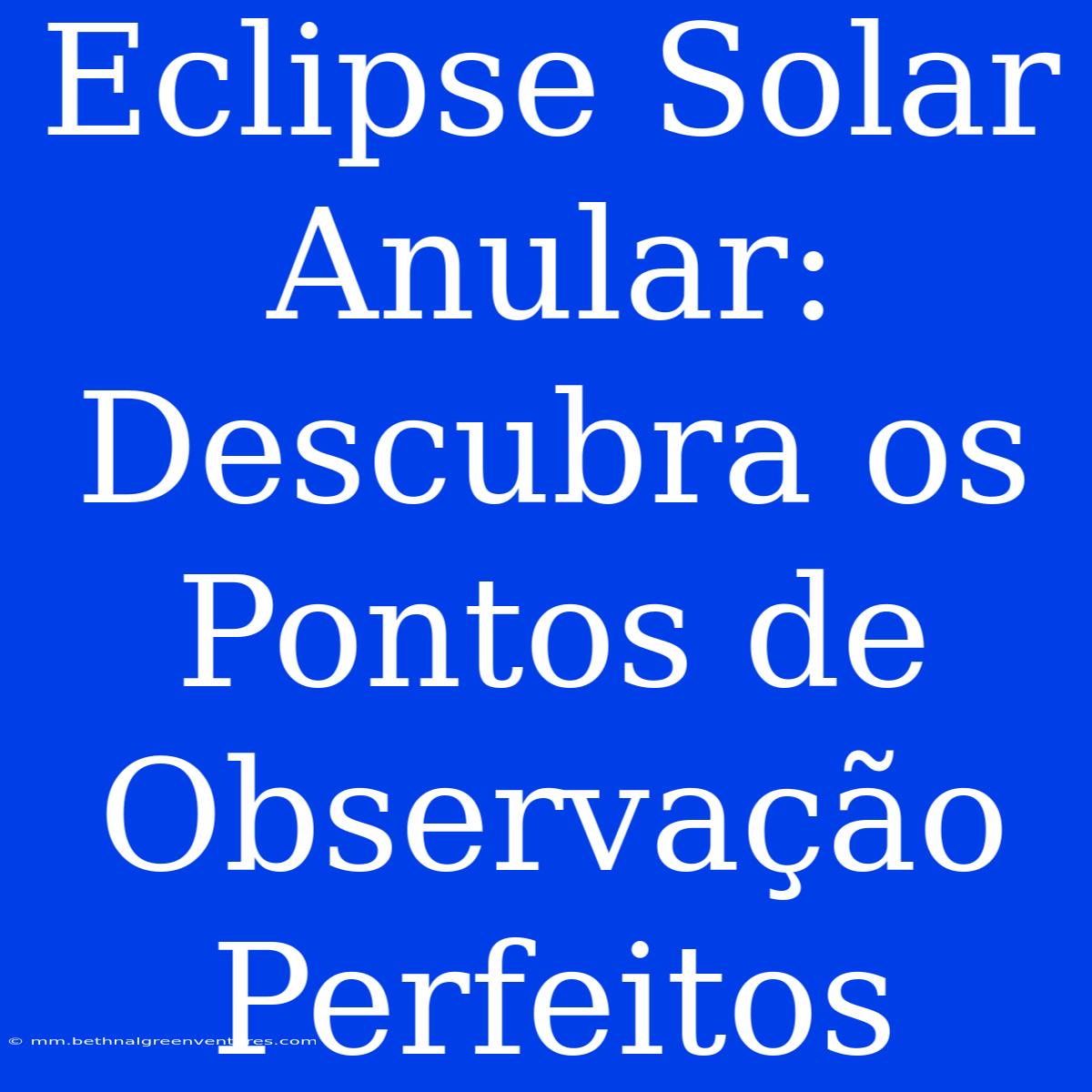 Eclipse Solar Anular: Descubra Os Pontos De Observação Perfeitos 