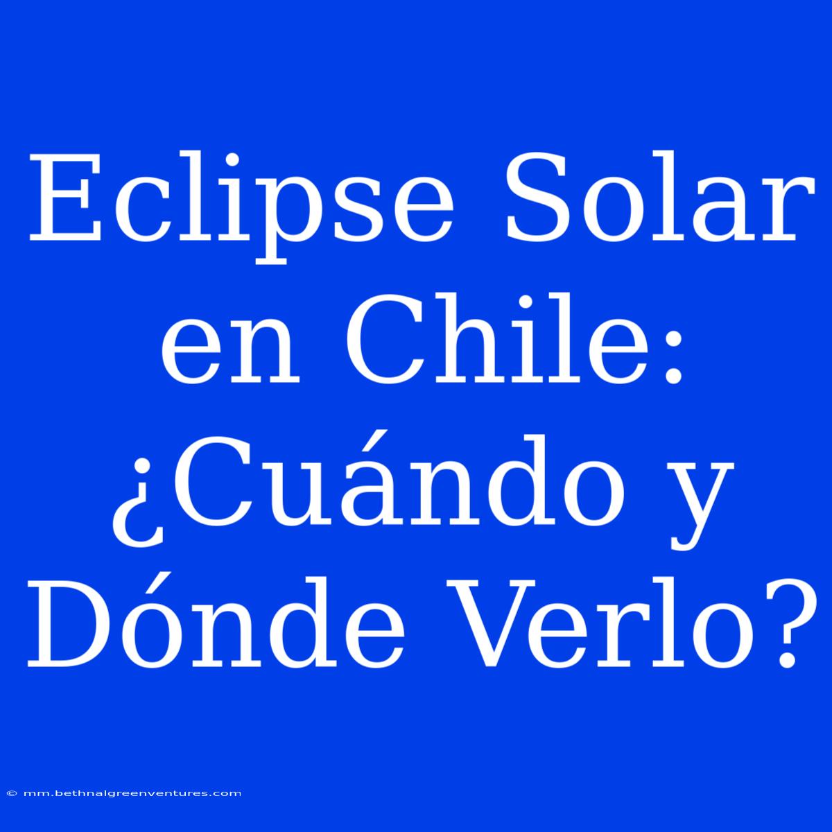 Eclipse Solar En Chile: ¿Cuándo Y Dónde Verlo?