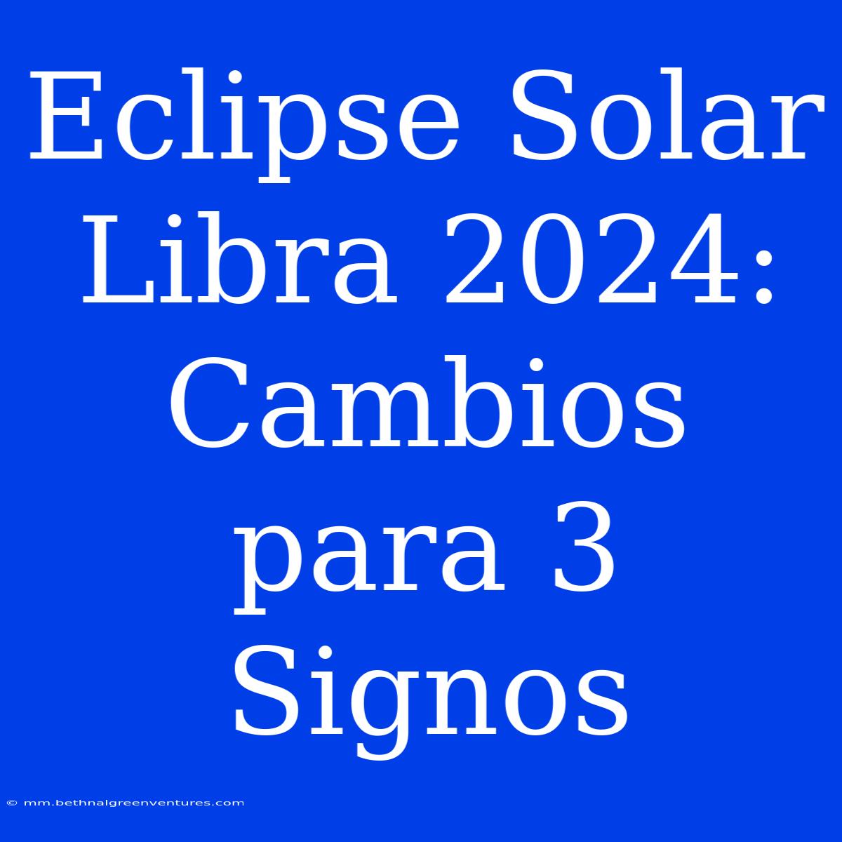 Eclipse Solar Libra 2024: Cambios Para 3 Signos