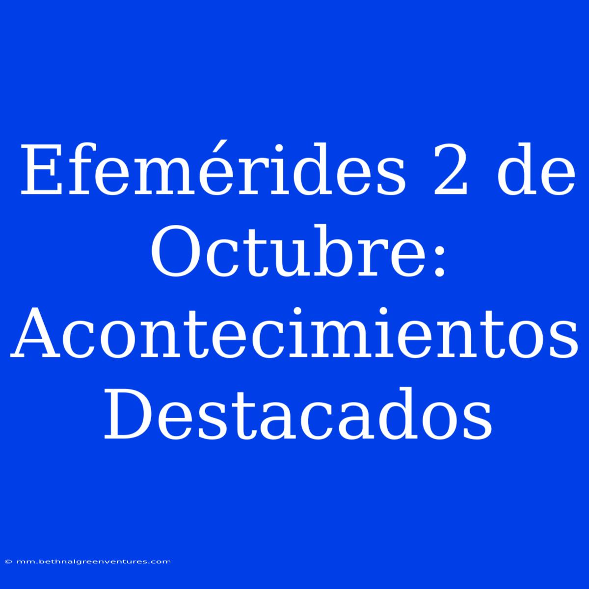 Efemérides 2 De Octubre:  Acontecimientos Destacados