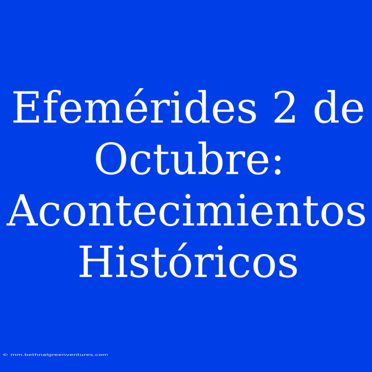 Efemérides 2 De Octubre: Acontecimientos Históricos 