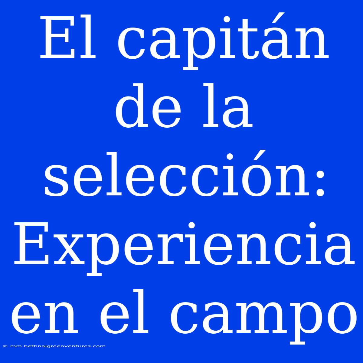 El Capitán De La Selección: Experiencia En El Campo