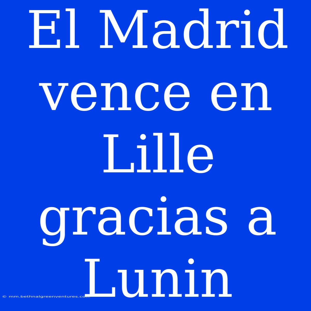 El Madrid Vence En Lille Gracias A Lunin