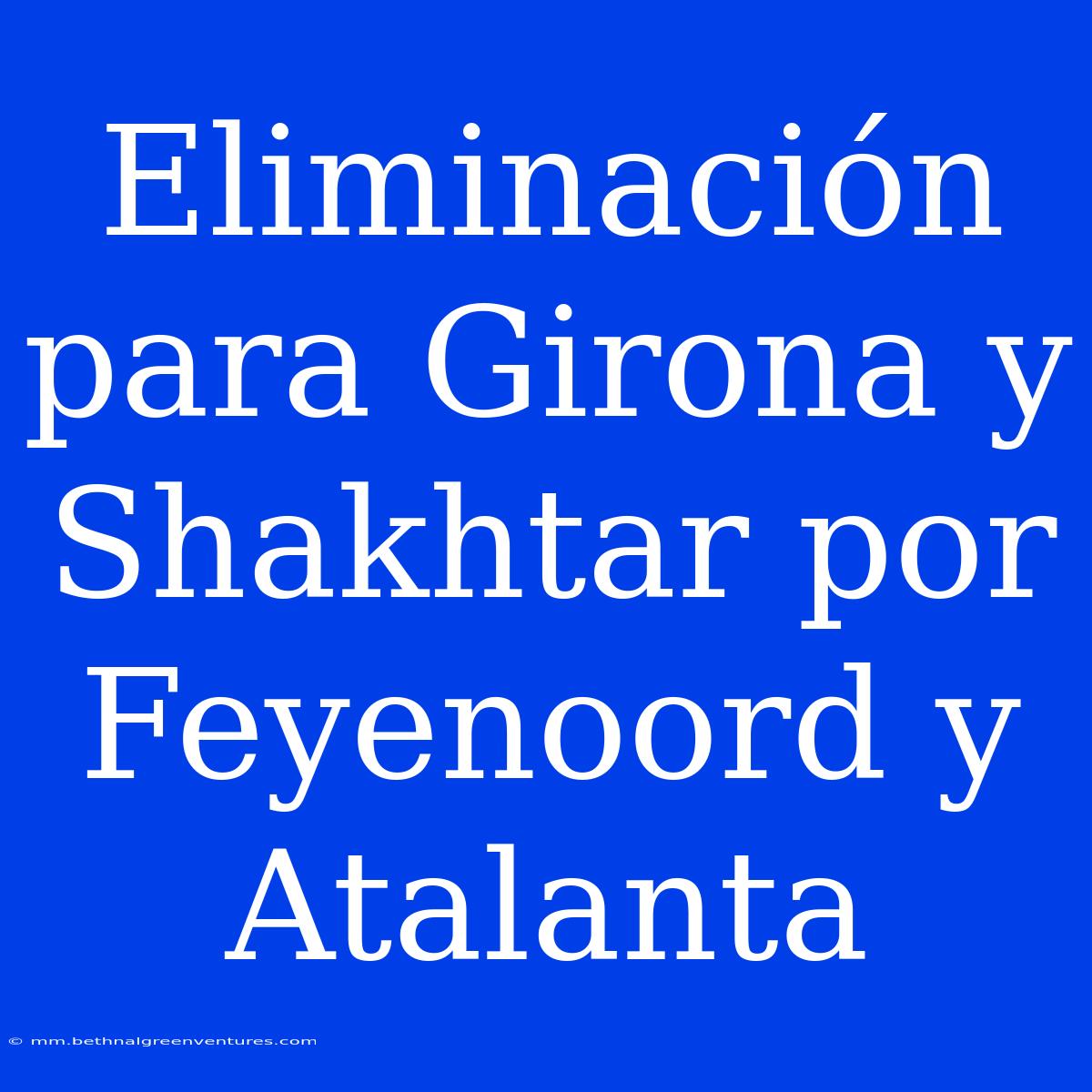 Eliminación Para Girona Y Shakhtar Por Feyenoord Y Atalanta