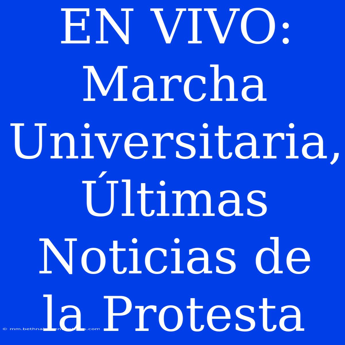 EN VIVO: Marcha Universitaria, Últimas Noticias De La Protesta